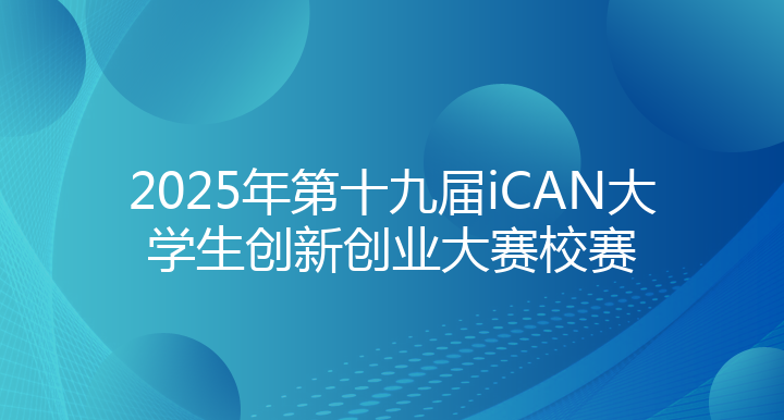 2025年第十九届iCAN大学生创新创业大赛校赛