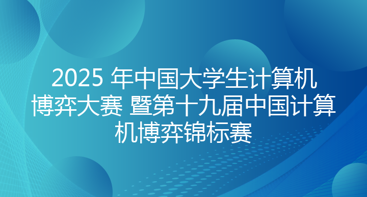 2025 年中国大学生计算机博弈大赛 暨第十九届中国计算机博弈锦标赛